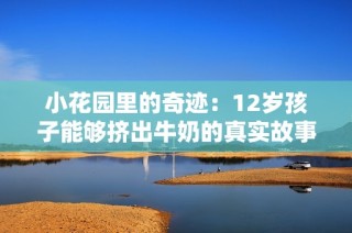 小花园里的奇迹：12岁孩子能够挤出牛奶的真实故事