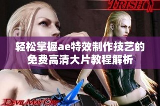 轻松掌握ae特效制作技艺的免费高清大片教程解析