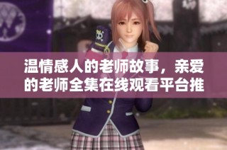 温情感人的老师故事，亲爱的老师全集在线观看平台推荐
