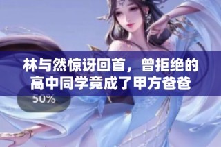 林与然惊讶回首，曾拒绝的高中同学竟成了甲方爸爸
