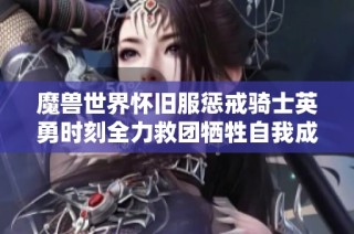 魔兽世界怀旧服惩戒骑士英勇时刻全力救团牺牲自我成就光辉传奇