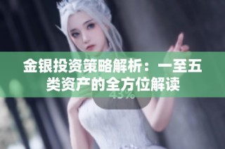 金银投资策略解析：一至五类资产的全方位解读