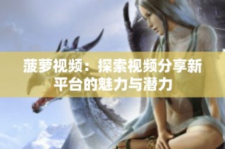 菠萝视频：探索视频分享新平台的魅力与潜力