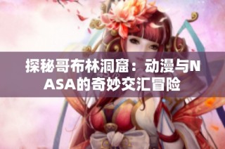 探秘哥布林洞窟：动漫与NASA的奇妙交汇冒险