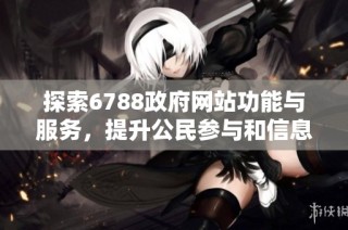 探索6788政府网站功能与服务，提升公民参与和信息获取效率