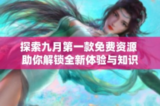 探索九月第一款免费资源 助你解锁全新体验与知识