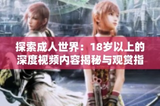探索成人世界：18岁以上的深度视频内容揭秘与观赏指南
