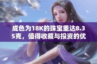 成色为18K的珠宝重达8.35克，值得收藏与投资的优质选择