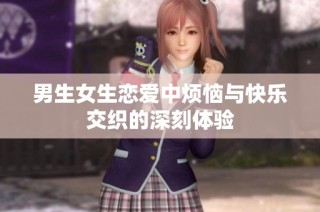 男生女生恋爱中烦恼与快乐交织的深刻体验