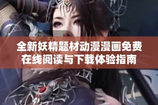 全新妖精题材动漫漫画免费在线阅读与下载体验指南