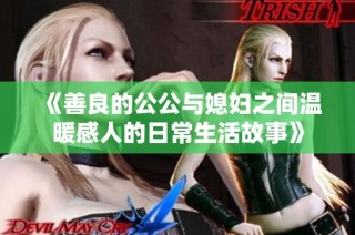 《善良的公公与媳妇之间温暖感人的日常生活故事》