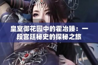皇室御花园中的霍冶臻：一段宫廷秘史的探秘之旅