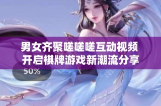 男女齐聚嗟嗟嗟互动视频 开启棋牌游戏新潮流分享