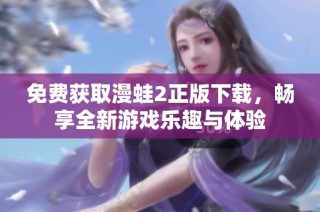 免费获取漫蛙2正版下载，畅享全新游戏乐趣与体验