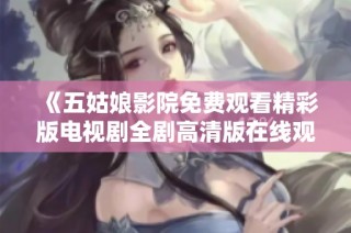 《五姑娘影院免费观看精彩版电视剧全剧高清版在线观看》
