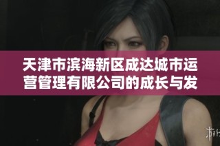 天津市滨海新区成达城市运营管理有限公司的成长与发展历程分析