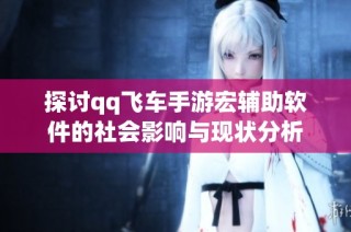 探讨qq飞车手游宏辅助软件的社会影响与现状分析