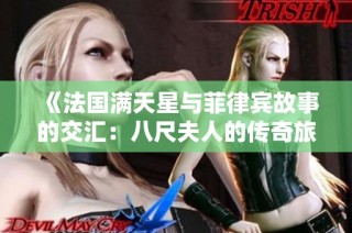 《法国满天星与菲律宾故事的交汇：八尺夫人的传奇旅程》