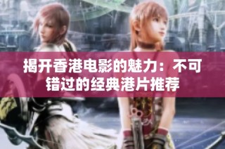 揭开香港电影的魅力：不可错过的经典港片推荐