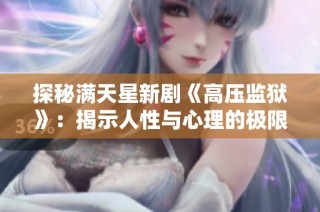探秘满天星新剧《高压监狱》：揭示人性与心理的极限挑战