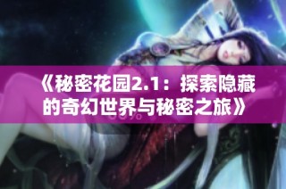 《秘密花园2.1：探索隐藏的奇幻世界与秘密之旅》