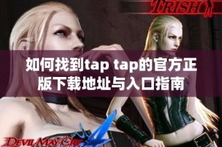 如何找到tap tap的官方正版下载地址与入口指南