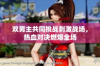 双男主共同挑战刺激战场，热血对决燃爆全场