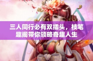 三人同行必有双插头，枝笔趣阁带你领略奇趣人生