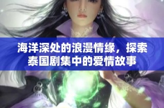 海洋深处的浪漫情缘，探索泰国剧集中的爱情故事