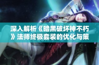 深入解析《暗黑破坏神不朽》法师终极套装的优化与策略探秘