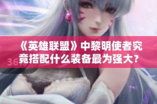 《英雄联盟》中黎明使者究竟搭配什么装备最为强大？