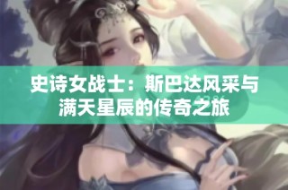史诗女战士：斯巴达风采与满天星辰的传奇之旅