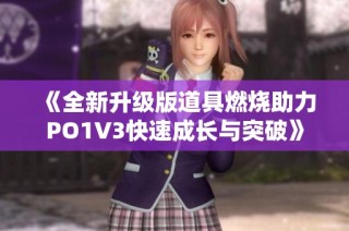 《全新升级版道具燃烧助力PO1V3快速成长与突破》
