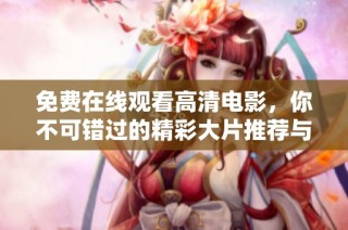 免费在线观看高清电影，你不可错过的精彩大片推荐与影评解析