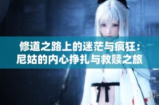 修道之路上的迷茫与疯狂：尼姑的内心挣扎与救赎之旅