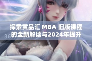 探索黄品汇 MBA 旧版课程的全新解读与2024年提升策略