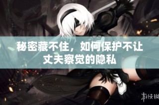 秘密藏不住，如何保护不让丈夫察觉的隐私