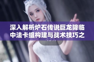 深入解析炉石传说巨龙降临中法卡组构建与战术技巧之道
