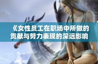 《女性员工在职场中所做的贡献与努力表现的深远影响》
