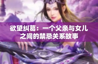 欲望纠葛：一个父亲与女儿之间的禁忌关系故事