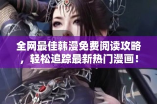 全网最佳韩漫免费阅读攻略，轻松追踪最新热门漫画！