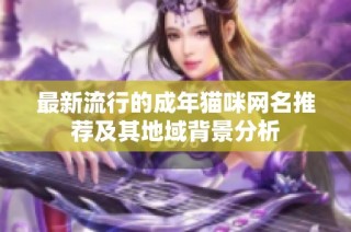 最新流行的成年猫咪网名推荐及其地域背景分析