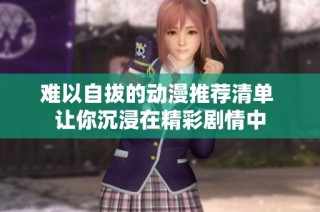 难以自拔的动漫推荐清单 让你沉浸在精彩剧情中