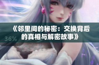 《邻里间的秘密：交换背后的真相与解密故事》