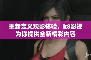 重新定义观影体验，k8影视为你提供全新精彩内容
