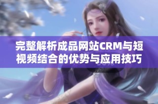 完整解析成品网站CRM与短视频结合的优势与应用技巧