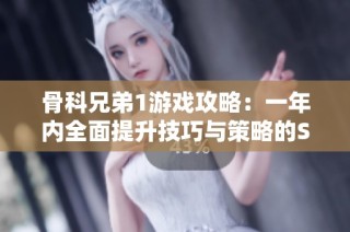 骨科兄弟1游戏攻略：一年内全面提升技巧与策略的SBP手游指南