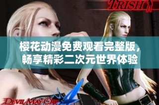 樱花动漫免费观看完整版，畅享精彩二次元世界体验