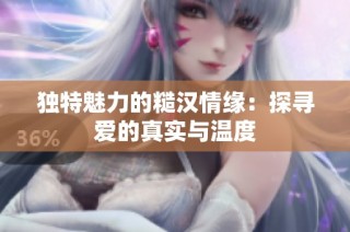 独特魅力的糙汉情缘：探寻爱的真实与温度