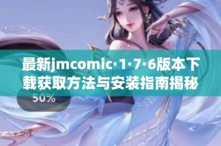 最新jmcomic·1·7·6版本下载获取方法与安装指南揭秘